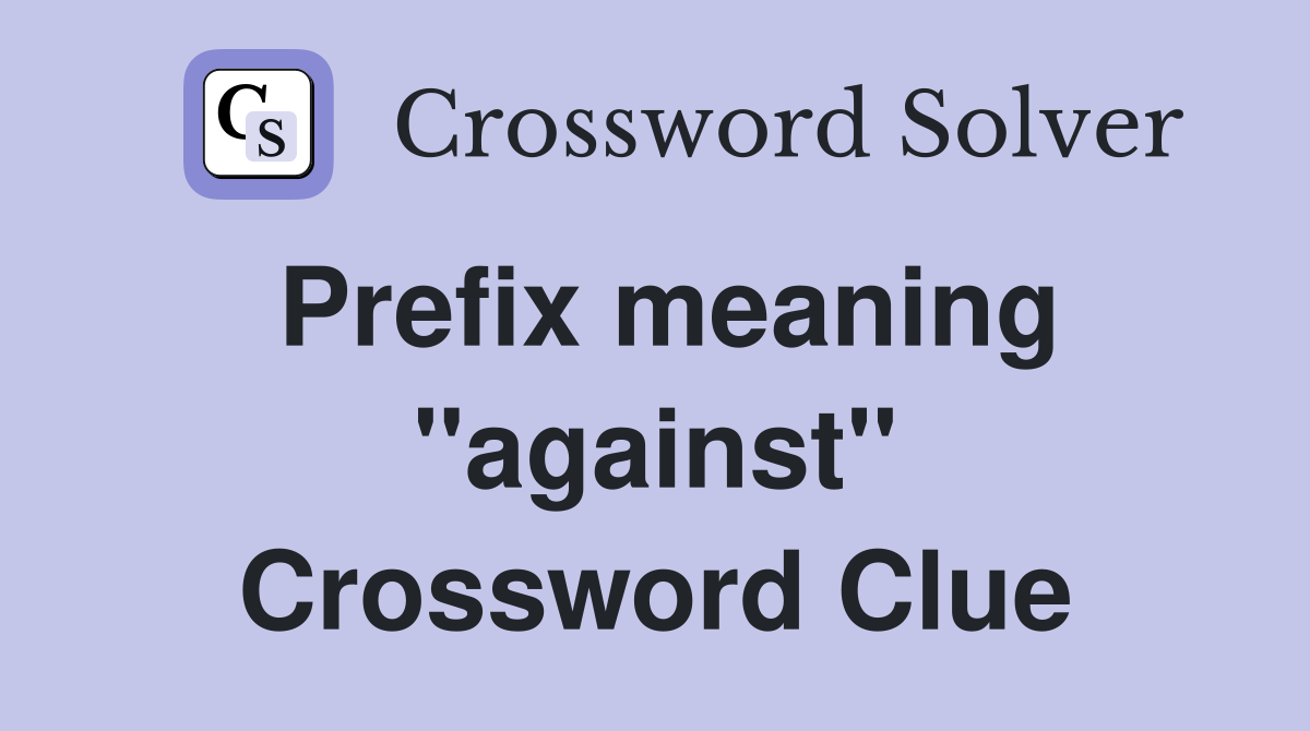 Prefix meaning against Crossword Clue Answers Crossword Solver